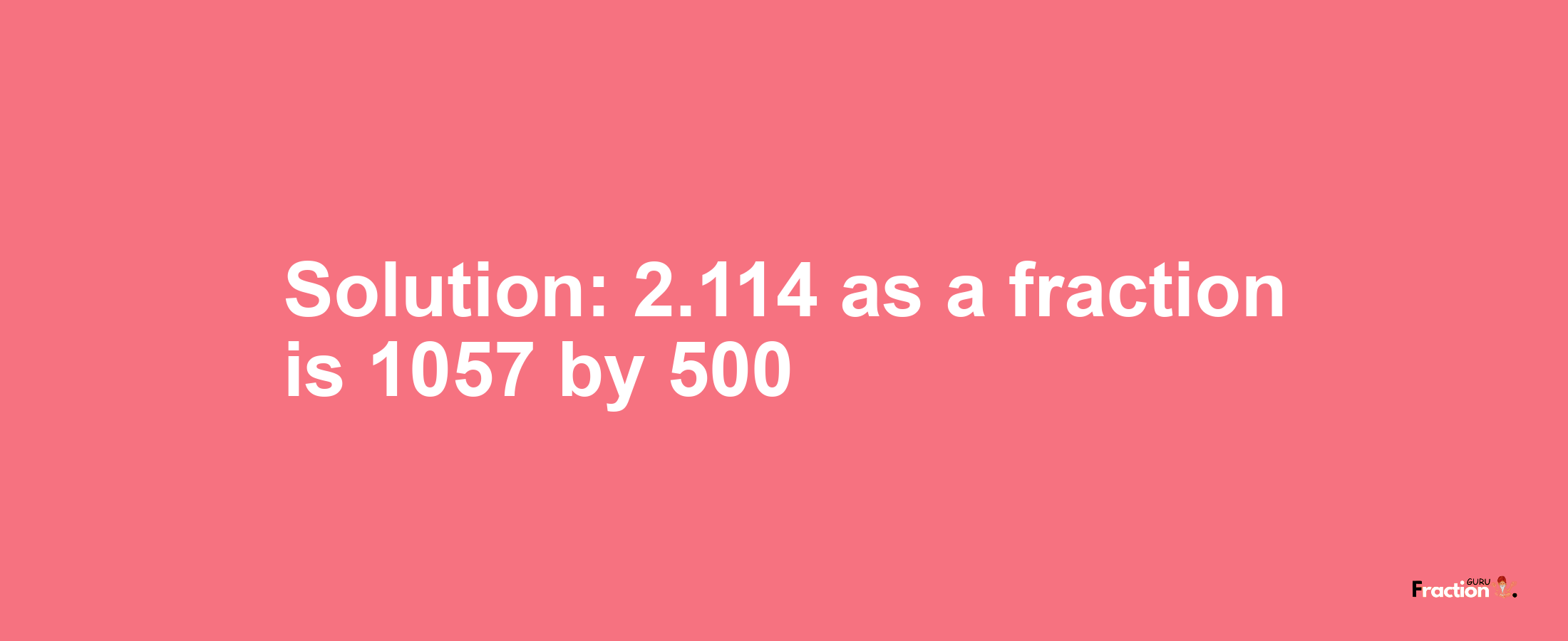 Solution:2.114 as a fraction is 1057/500